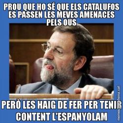 PROU QUE HO SÉ QUE ELS CATALUFOS ES PASSEN LES MEVES AMENACES PELS OUS PERÒ LES HAIG DE FER PER TENIR CONTENT L'ESPANYOLAM