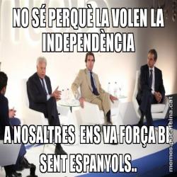 NO SÉ PERQUÈ LA VOLEN LA INDEPENDÈNCIA A NOSALTRES  ENS VA FORÇA BÉ SENT ESPANYOLS..