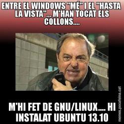 ENTRE EL WINDOWS "MÉ" I EL "HASTA  LA VISTA"... M'HAN TOCAT ELS COLLONS.... M'HI FET DE GNU/LINUX.... HI INSTALAT UBUNTU 13.10