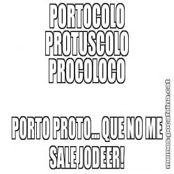 PORTOCOLO PROTUSCOLO PROCOLOCO PORTO PROTO... QUE NO ME SALE JODEER!