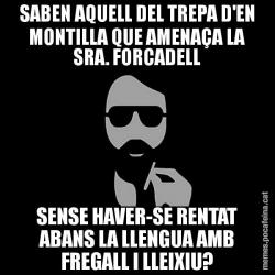 SABEN AQUELL DEL TREPA D'EN MONTILLA QUE AMENAÇA LA SRA. FORCADELL SENSE HAVER-SE RENTAT ABANS LA LLENGUA AMB FREGALL I LLEIXIU?