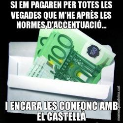 SI EM PAGAREN PER TOTES LES VEGADES QUE M'HE APRÈS LES NORMES D'ACCENTUACIÓ... I ENCARA LES CONFONC AMB EL CASTELLÀ