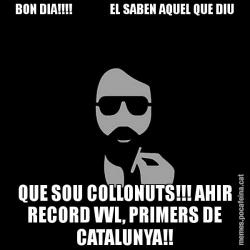 BON DIA!!!!               EL SABEN AQUEL QUE DIU QUE SOU COLLONUTS!!! AHIR RECORD VVL, PRIMERS DE CATALUNYA!!