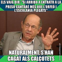 ELS VAIG DIR: "SI ARRIBO A ENTRATR A LA PRESÓ CANTARÉ MÉS QUE L'ORFEÓ I L'ESCOLANIA PLEGATS" NATURALMENT, S'HAN CAGAT ALS CALÇOTETS