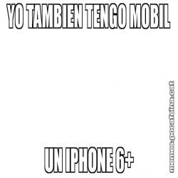 YO TAMBIEN TENGO MOBIL UN IPHONE 6+