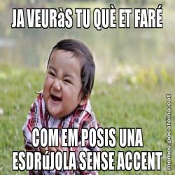 JA VEURàS TU QUÈ ET FARÉ COM EM POSIS UNA ESDRúJOLA SENSE ACCENT
