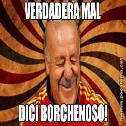 VERDADERA MAL DICÍ BORCHENOSO!