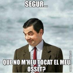 SEGUR... QUE NO M'HEU TOCAT EL MEU OSSET?