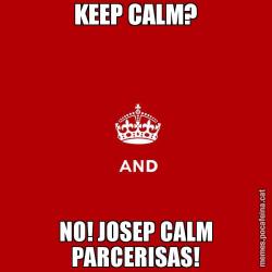 KEEP CALM? NO! JOSEP CALM PARCERISAS!