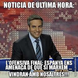 NOTICIA DE ÚLTIMA HORA: L'OFENSIVA FINAL: ESPANYA ENS AMENAÇA DE QUE SI MARXEM ... VINDRAN AMB NOSALTRES!!!