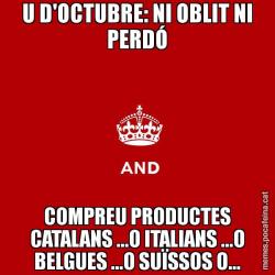 U D'OCTUBRE: NI OBLIT NI PERDÓ COMPREU PRODUCTES CATALANS ...O ITALIANS ...O BELGUES ...O SUÏSSOS O...