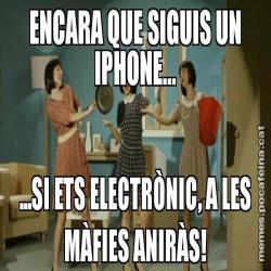 ENCARA QUE SIGUIS UN IPHONE... ...SI ETS ELECTRÒNIC, A LES MÀFIES ANIRÀS!