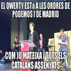 EL QWERTY ESTà A LES ORDRES DE PODEMOS I DE MADRID COM JO MATEIXA I TOTS ELS CATALANS ASSENYATS