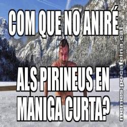 COM QUE NO ANIRÉ ALS PIRINEUS EN MANIGA CURTA?
