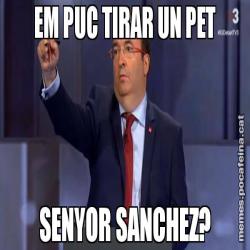 EM PUC TIRAR UN PET SENYOR SANCHEZ?