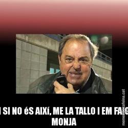 I SI NO éS AIXí, ME LA TALLO I EM FAIG MONJA
