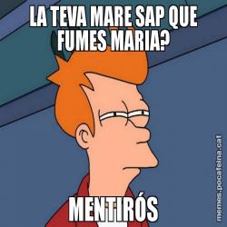 LA TEVA MARE SAP QUE FUMES MARIA? MENTIRÓS