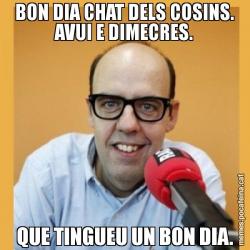 BON DIA CHAT DELS COSINS. AVUI E DIMECRES. QUE TINGUEU UN BON DIA.
