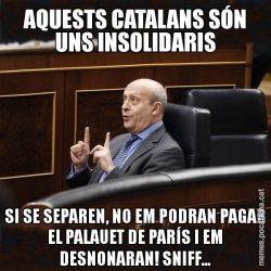 AQUESTS CATALANS SÓN UNS INSOLIDARIS SI SE SEPAREN, NO EM PODRAN PAGAR EL PALAUET DE PARÍS I EM DESNONARAN! SNIFF...