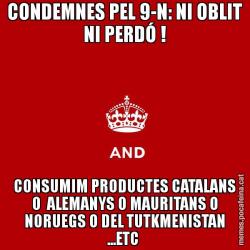CONDEMNES PEL 9-N: NI OBLIT NI PERDÓ ! CONSUMIM PRODUCTES CATALANS O  ALEMANYS O MAURITANS O NORUEGS O DEL TUTKMENISTAN ...ETC