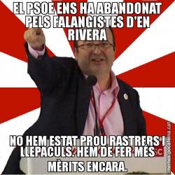 EL PSOE ENS HA ABANDONAT PELS FALANGISTES D'EN RIVERA NO HEM ESTAT PROU RASTRERS I LLEPACULS. HEM DE FER MÉS MÈRITS ENCARA.