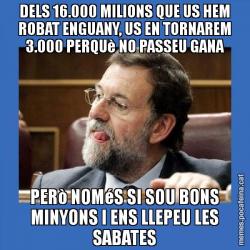 DELS 16.000 MILIONS QUE US HEM ROBAT ENGUANY, US EN TORNAREM 3.000 PERQUè NO PASSEU GANA PERò NOMéS SI SOU BONS MINYONS I ENS LLEPEU LES SABATES