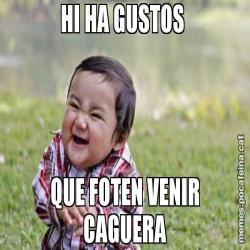 HI HA GUSTOS  QUE FOTEN VENIR CAGUERA