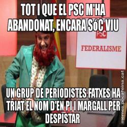 TOT I QUE EL PSC M'HA ABANDONAT, ENCARA SóC VIU UN GRUP DE PERIODISTES FATXES HA TRIAT EL NOM D'EN PI I MARGALL PER DESPISTAR