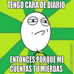 TENGO CARA DE DIARIO  ENTONCES PORQUE ME CUENTAS TU MIERDAS