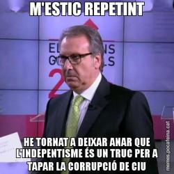 M'ESTIC REPETINT HE TORNAT A DEIXAR ANAR QUE L'INDEPENTISME ÉS UN TRUC PER A TAPAR LA CORRUPCIÓ DE CIU