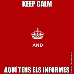 KEEP CALM AQUÍ TENS ELS INFORMES