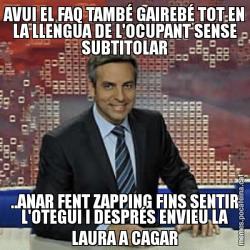 AVUI EL FAQ TAMBÉ GAIREBÉ TOT EN LA LLENGUA DE L'OCUPANT SENSE SUBTITOLAR ..ANAR FENT ZAPPING FINS SENTIR L'OTEGUI I DESPRÉS ENVIEU LA LAURA A CAGAR
