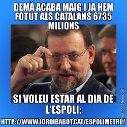 DEMÀ ACABA MAIG I JA HEM FOTUT ALS CATALANS 6735 MILIONS SI VOLEU ESTAR AL DIA DE L'ESPOLI: HTTP://WWW.JORDIBABOT.CAT/ESPOLIMETRE/