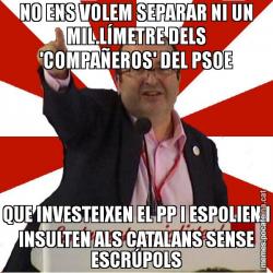 NO ENS VOLEM SEPARAR NI UN MIL.LÍMETRE DELS 'COMPAÑEROS' DEL PSOE QUE INVESTEIXEN EL PP I ESPOLIEN I INSULTEN ALS CATALANS SENSE ESCRÚPOLS