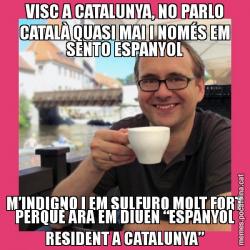 VISC A CATALUNYA, NO PARLO CATALÀ QUASI MAI I NOMÉS EM SENTO ESPANYOL M’INDIGNO I EM SULFURO MOLT FORT PERQUÈ ARA EM DIUEN “ESPANYOL RESIDENT A CATALUNYA”