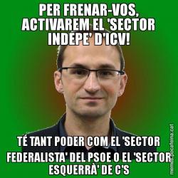 PER FRENAR-VOS, ACTIVAREM EL 'SECTOR INDEPE' D'ICV! TÉ TANT PODER COM EL 'SECTOR FEDERALISTA' DEL PSOE O EL 'SECTOR ESQUERRÀ' DE C'S