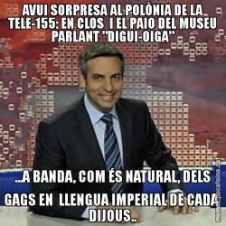 AVUI SORPRESA AL POLÒNIA DE LA TELE-155: EN CLOS  I EL PAIO DEL MUSEU PARLANT "DIGUI-OIGA" ...A BANDA, COM ÉS NATURAL, DELS GAGS EN  LLENGUA IMPERIAL DE CADA  DIJOUS..
