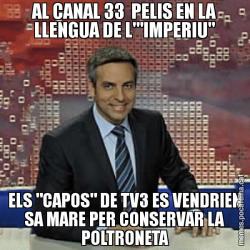 AL CANAL 33  PELIS EN LA LLENGUA DE L'"IMPERIU" ELS "CAPOS" DE TV3 ES VENDRIEN SA MARE PER CONSERVAR LA POLTRONETA