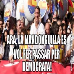ARA, LA MANDONGUILLA ES VOL FER PASSAR PER DEMÒCRATA!