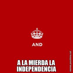 A LA MIERDA LA INDEPENDENCIA