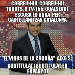 CORREU-HIII, CORREU-HII TOOOTS. A TV-155, QUALSEVOL ESCUSA ÉS BONA  PER CASTELLANITZAR CATALUNYA "EL VIRUS DE LA CORONA"  AIXÒ SÍ: SUBTITULAT (SUBTITULAT EN EHPANYÓ)