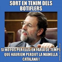 SORT EN TENIM DELS BOTIFLERS SI NO FOS PER ELLS, EN FARIA DE TEMPS QUE HAURIEM PERDUT LA MAMELLA CATALANA !