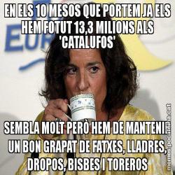 EN ELS 10 MESOS QUE PORTEM JA ELS HEM FOTUT 13,3 MILIONS ALS 'CATALUFOS' SEMBLA MOLT PERÒ HEM DE MANTENIR UN BON GRAPAT DE FATXES, LLADRES, DROPOS, BISBES I TOREROS