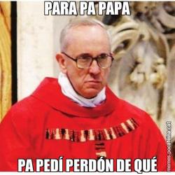 PARA PA PAPA PA PEDÍ PERDÓN DE QUÉ