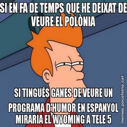 SI EN FA DE TEMPS QUE HE DEIXAT DE VEURE EL POLÒNIA SI TINGUÉS GANES DE VEURE UN PROGRAMA D'HUMOR EN ESPANYOL MIRARIA EL WYOMING A TELE 5