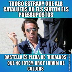 TROBO ESTRANY QUE ALS CATALUFOS NO ELS SURTIN ELS PRESSUPOSTOS CASTELLA ÉS PLENA DE  'HIDALGOS' QUE NO FOTEM BROT I VIVIM DE COLLONS