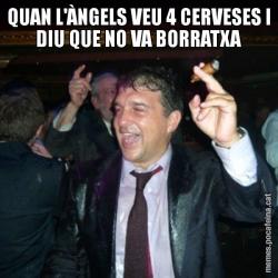 QUAN L'ÀNGELS VEU 4 CERVESES I DIU QUE NO VA BORRATXA