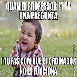 QUAN EL PROFESSOR ET FA UNA PREGUNTA I TU FAS COM QUE EL ORDINADOR NO ET FUNCIONA