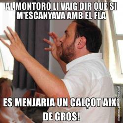 AL MONTORO LI VAIG DIR QUE SI M'ESCANYAVA AMB EL FLA ES MENJARIA UN CALÇOT AIXÍ DE GROS!