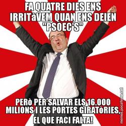 FA QUATRE DIES ENS IRRITàVEM QUAN ENS DEIEN "PSOEC'S" PERò PER SALVAR ELS 16.000 MILIONS I LES PORTES GIRATòRIES, EL QUE FACI FALTA!